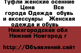 Туфли женские осенние. › Цена ­ 750 - Все города Одежда, обувь и аксессуары » Женская одежда и обувь   . Нижегородская обл.,Нижний Новгород г.